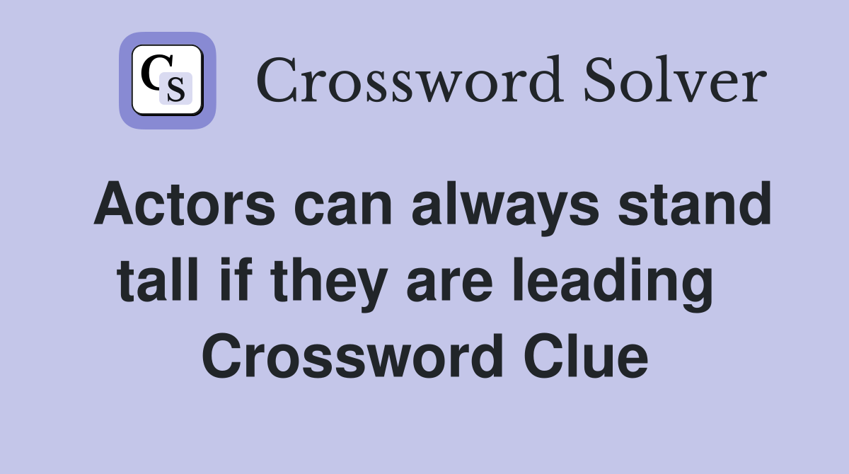 Actors can always stand tall if they are leading  Crossword Clue