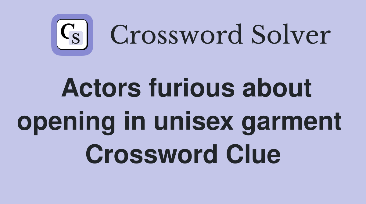 Actors furious about opening in unisex garment  Crossword Clue