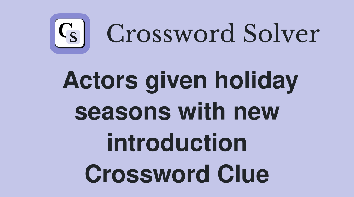 Actors given holiday seasons with new introduction Crossword Clue