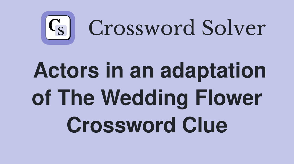 Actors in an adaptation of The Wedding Flower Crossword Clue