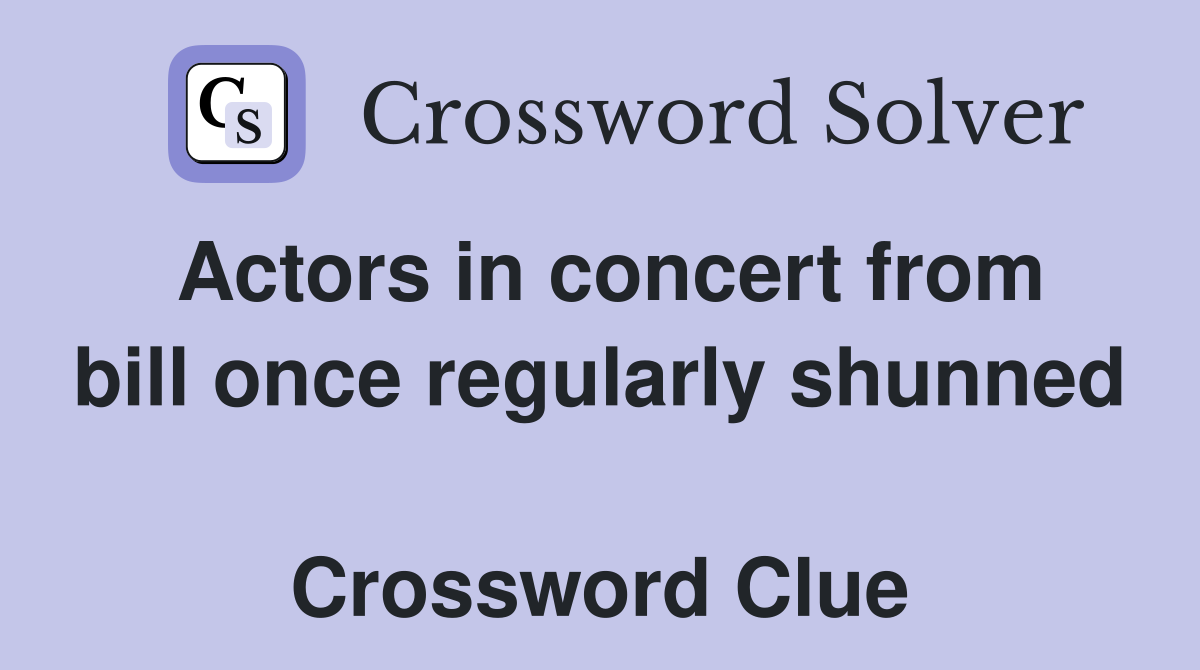 Actors in concert from bill once regularly shunned  Crossword Clue