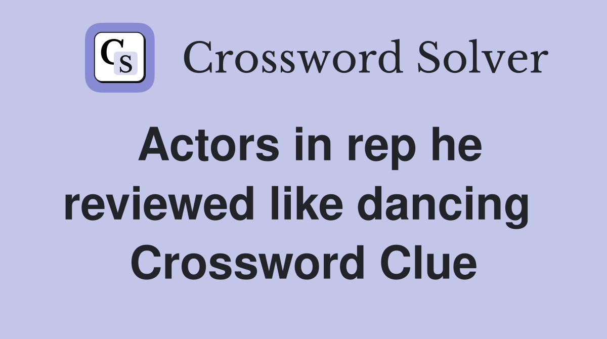 Actors in rep he reviewed like dancing  Crossword Clue