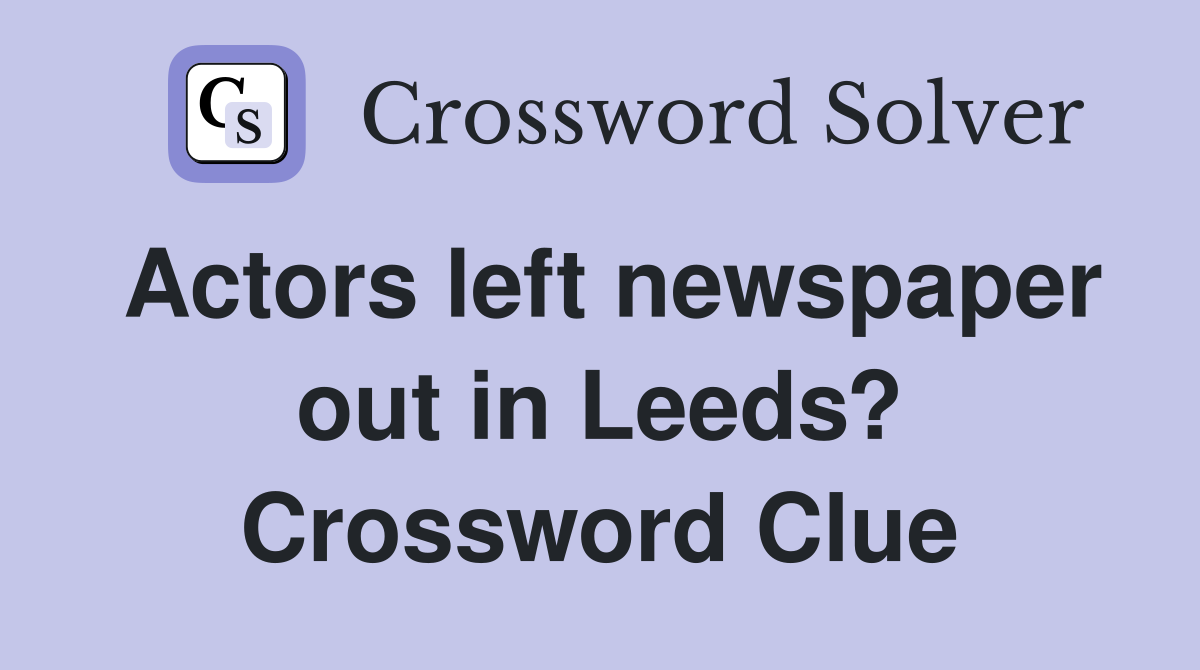 Actors left newspaper out in Leeds? Crossword Clue