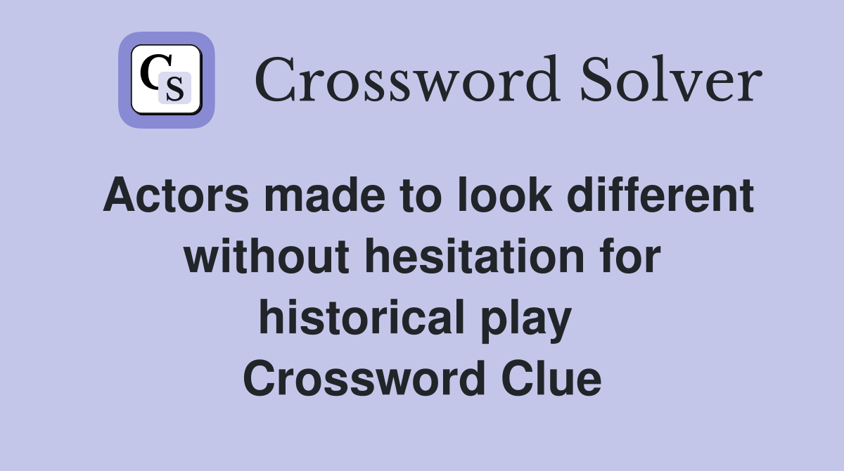 Actors made to look different without hesitation for historical play  Crossword Clue