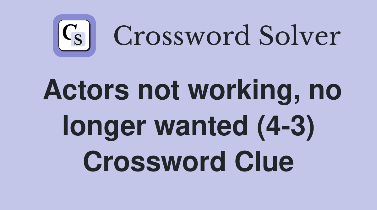 Actors not working, no longer wanted (4-3) Crossword Clue