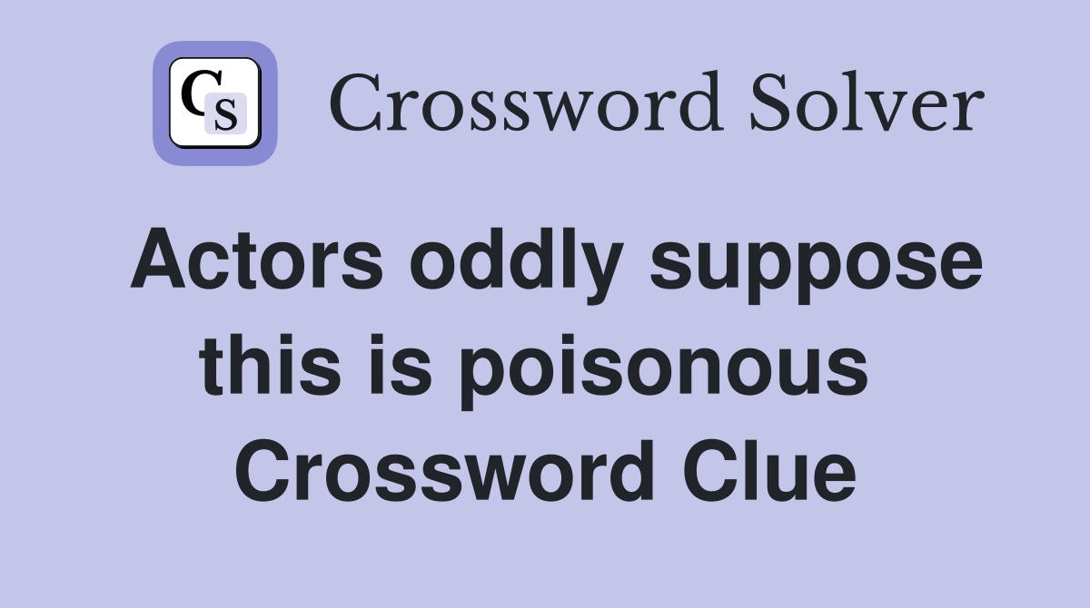 Actors oddly suppose this is poisonous  Crossword Clue