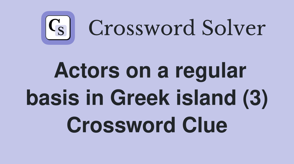 Actors on a regular basis in Greek island (3) Crossword Clue