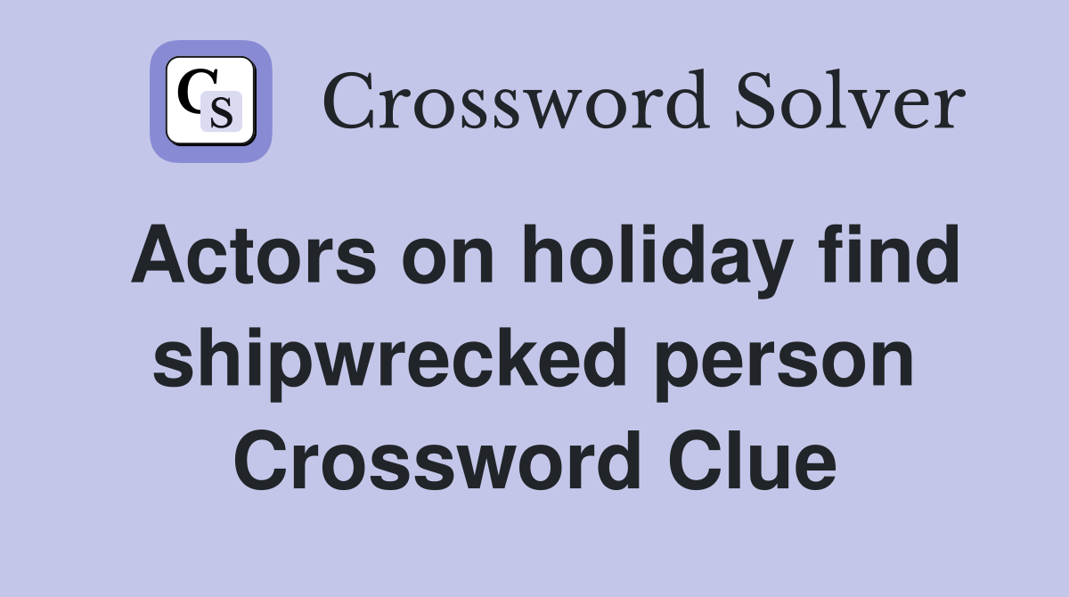 Actors on holiday find shipwrecked person Crossword Clue