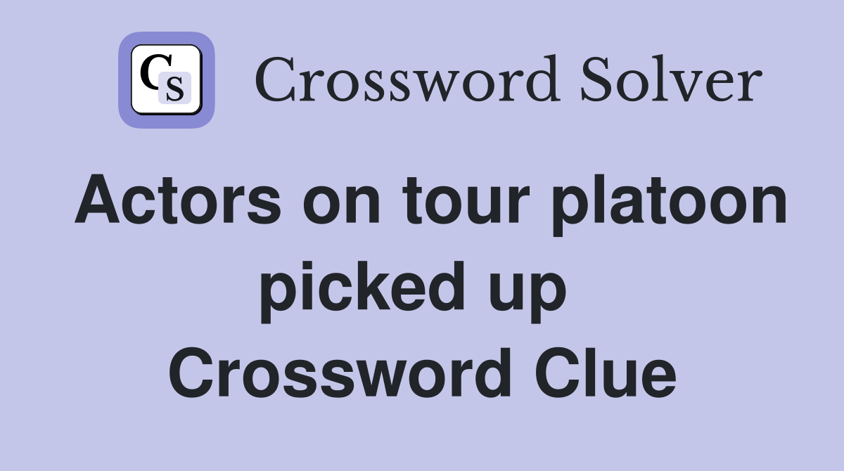 Actors on tour platoon picked up  Crossword Clue