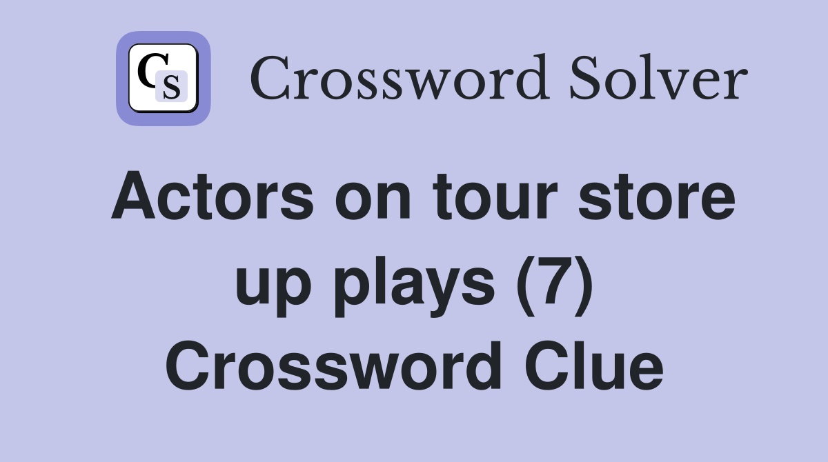 Actors on tour store up plays (7) Crossword Clue