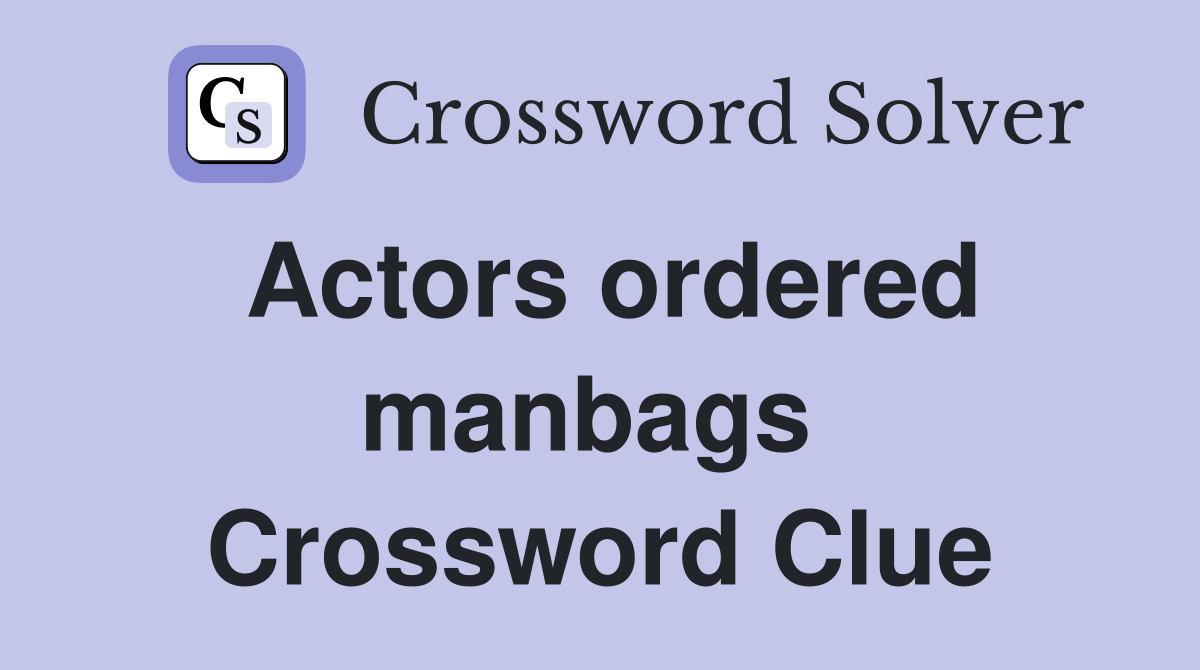 Actors ordered manbags  Crossword Clue