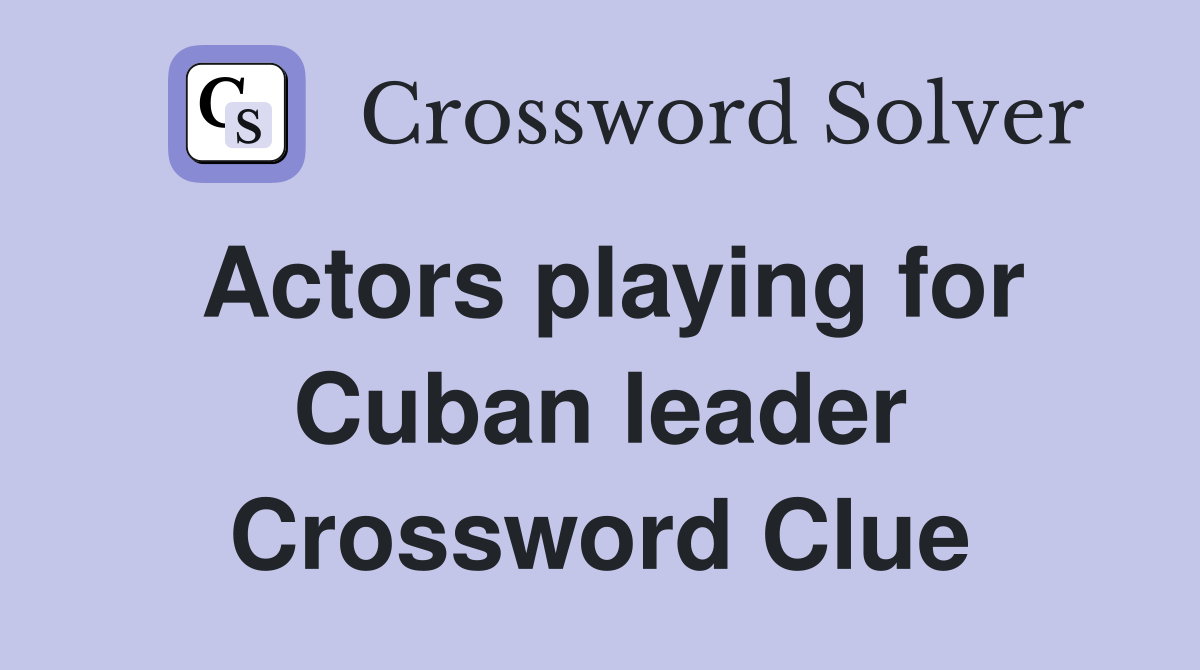 Actors playing for Cuban leader Crossword Clue