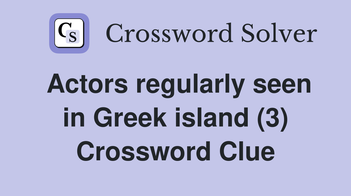 Actors regularly seen in Greek island (3) Crossword Clue