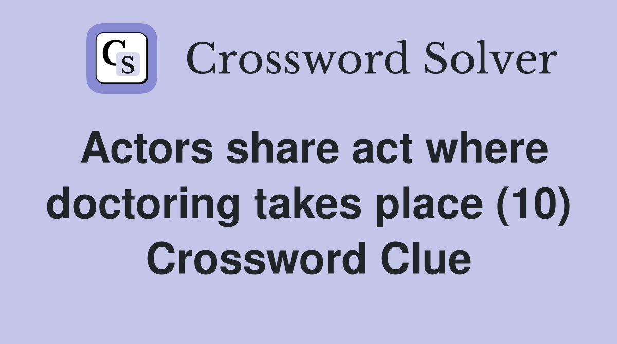 Actors share act where doctoring takes place (10) Crossword Clue
