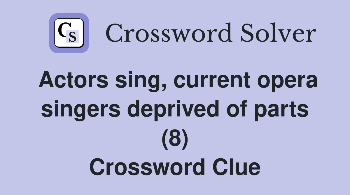 Actors sing, current opera singers deprived of parts (8) Crossword Clue