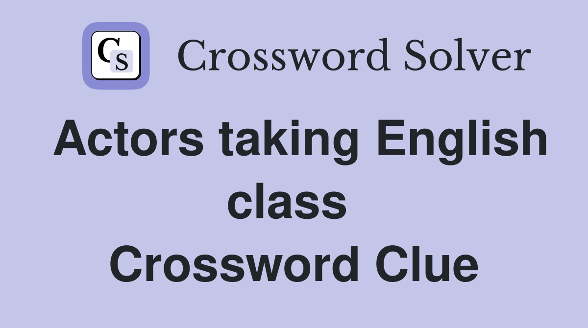 Actors taking English class  Crossword Clue
