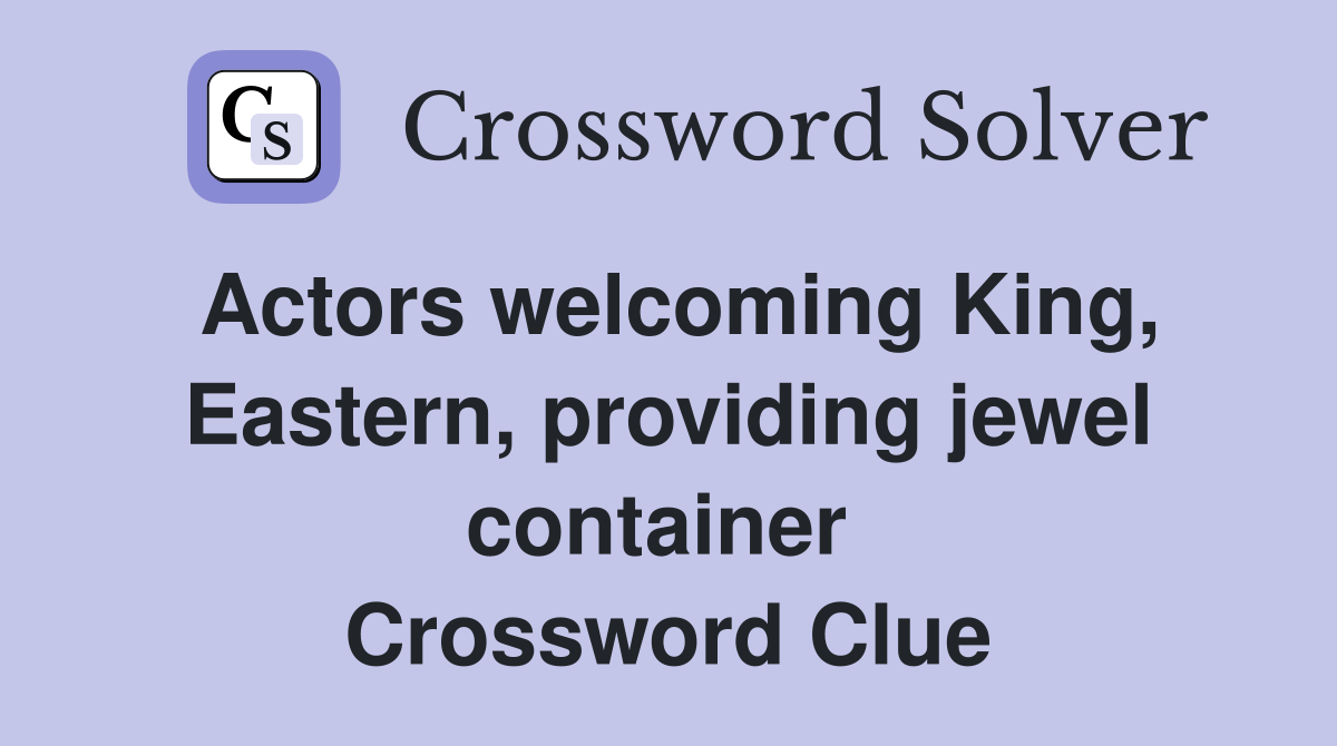 Actors welcoming King, Eastern, providing jewel container  Crossword Clue