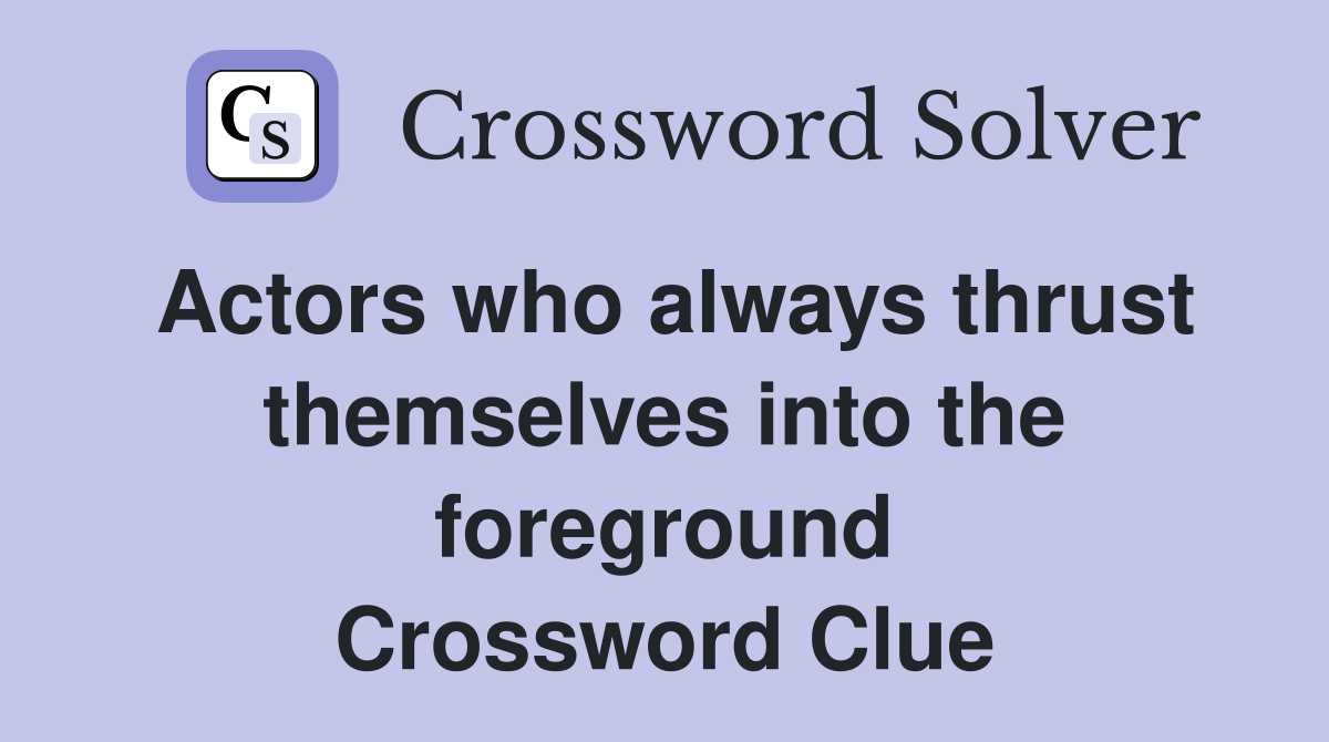 Actors who always thrust themselves into the foreground Crossword Clue