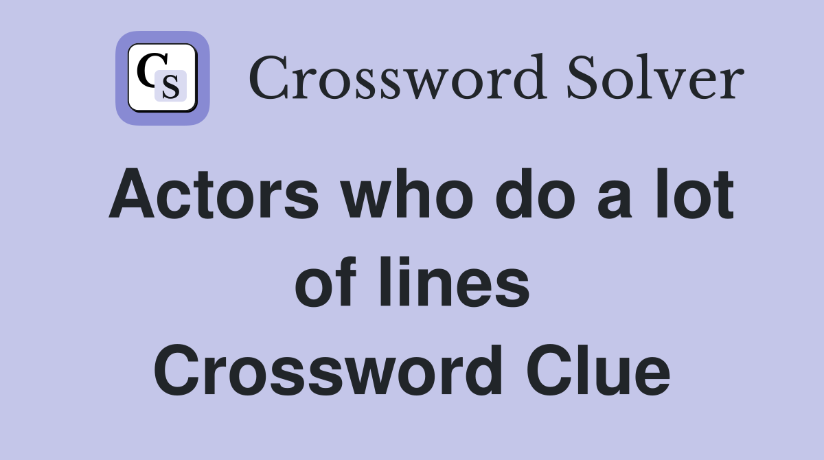 Actors who do a lot of lines Crossword Clue