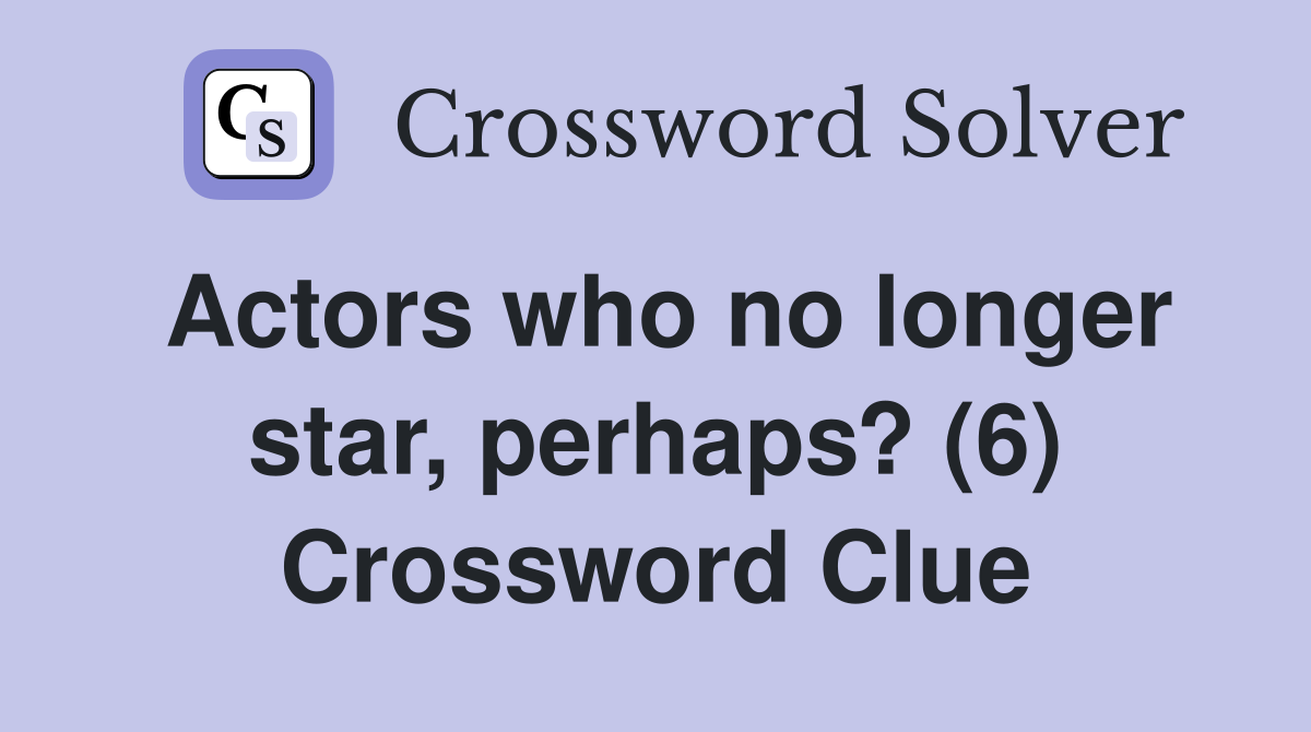 Actors who no longer star, perhaps? (6) Crossword Clue