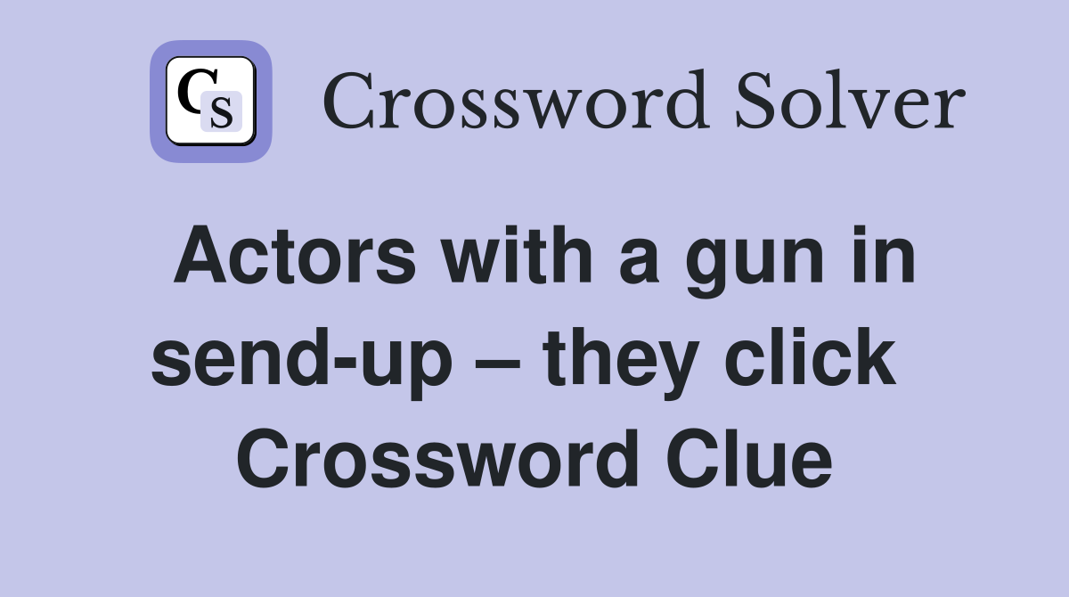 Actors with a gun in send-up – they click  Crossword Clue