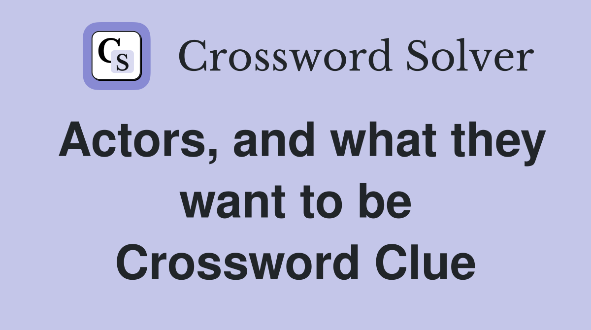 Actors, and what they want to be Crossword Clue