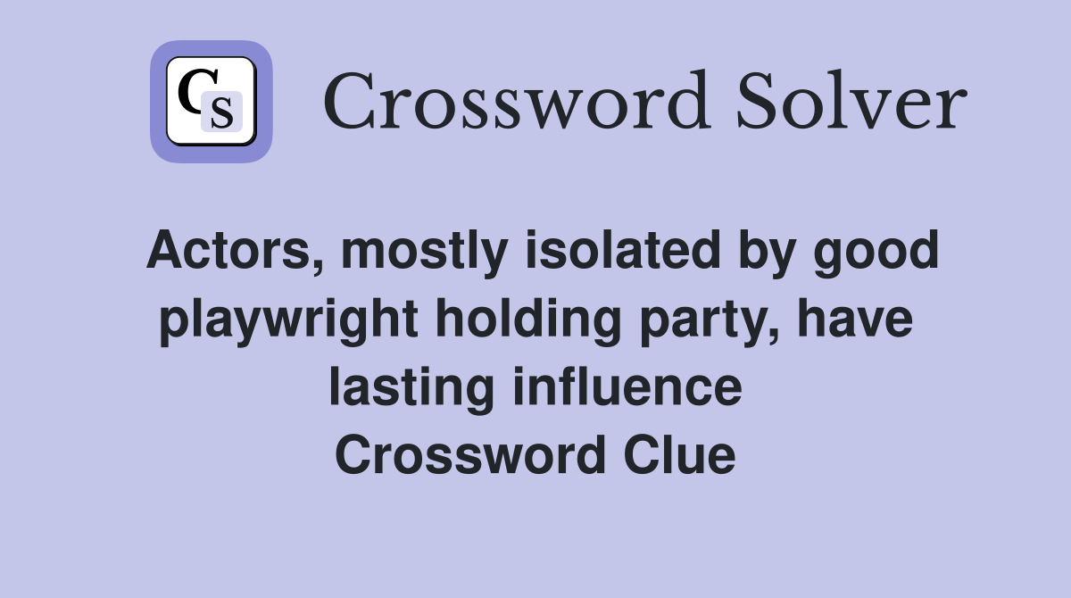 Actors, mostly isolated by good playwright holding party, have lasting influence Crossword Clue