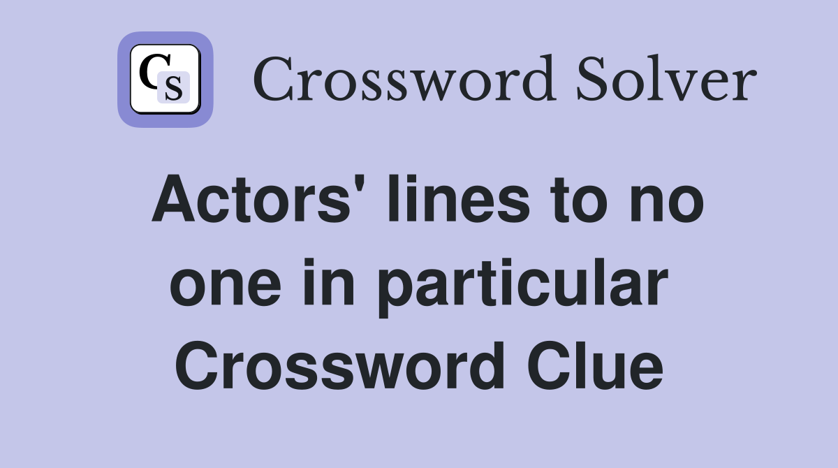 Actors' lines to no one in particular Crossword Clue