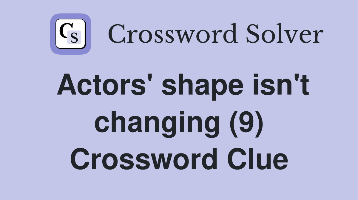 Actors' shape isn't changing (9) Crossword Clue