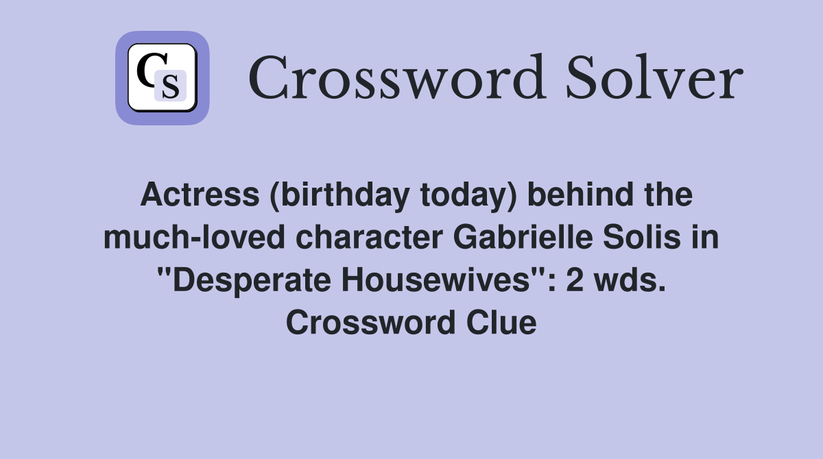 Actress (birthday today) behind the much-loved character Gabrielle Solis in "Desperate Housewives": 2 wds. Crossword Clue