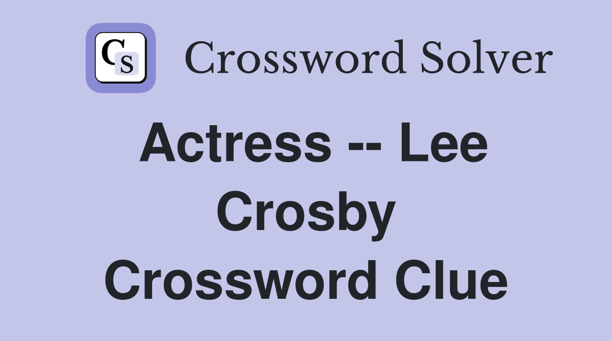 Actress -- Lee Crosby Crossword Clue