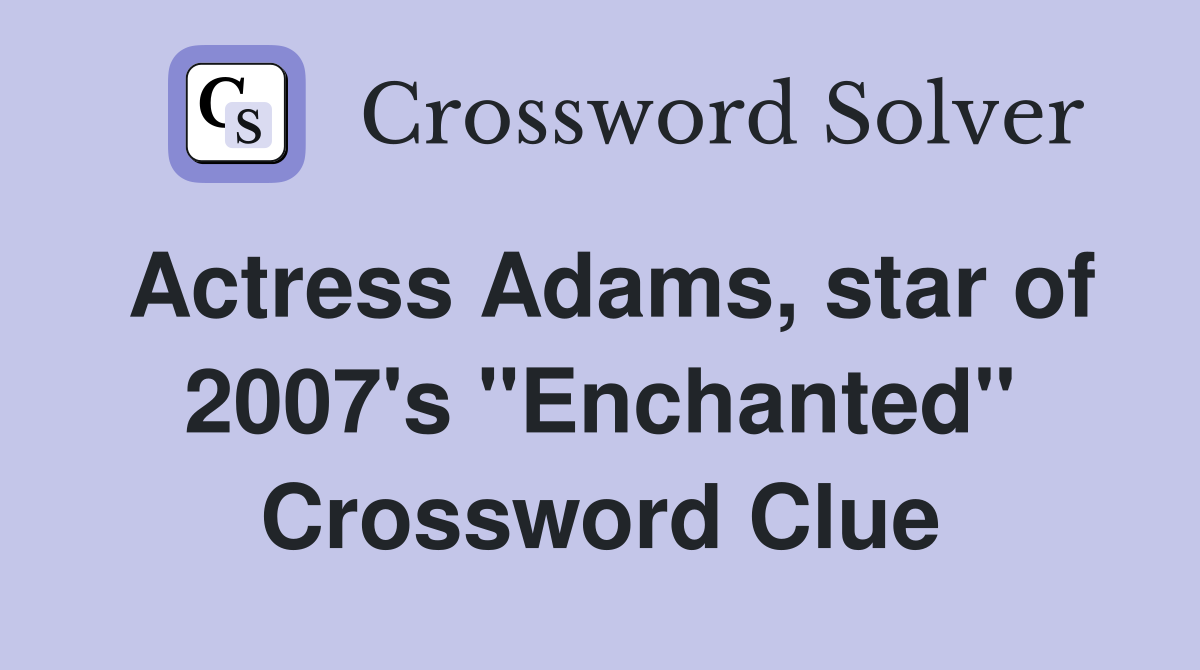 Actress Adams, star of 2007's "Enchanted" Crossword Clue