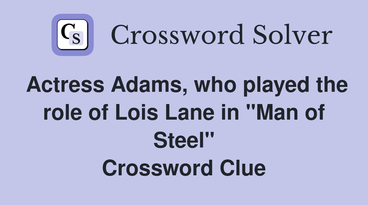 Actress Adams, who played the role of Lois Lane in "Man of Steel" Crossword Clue