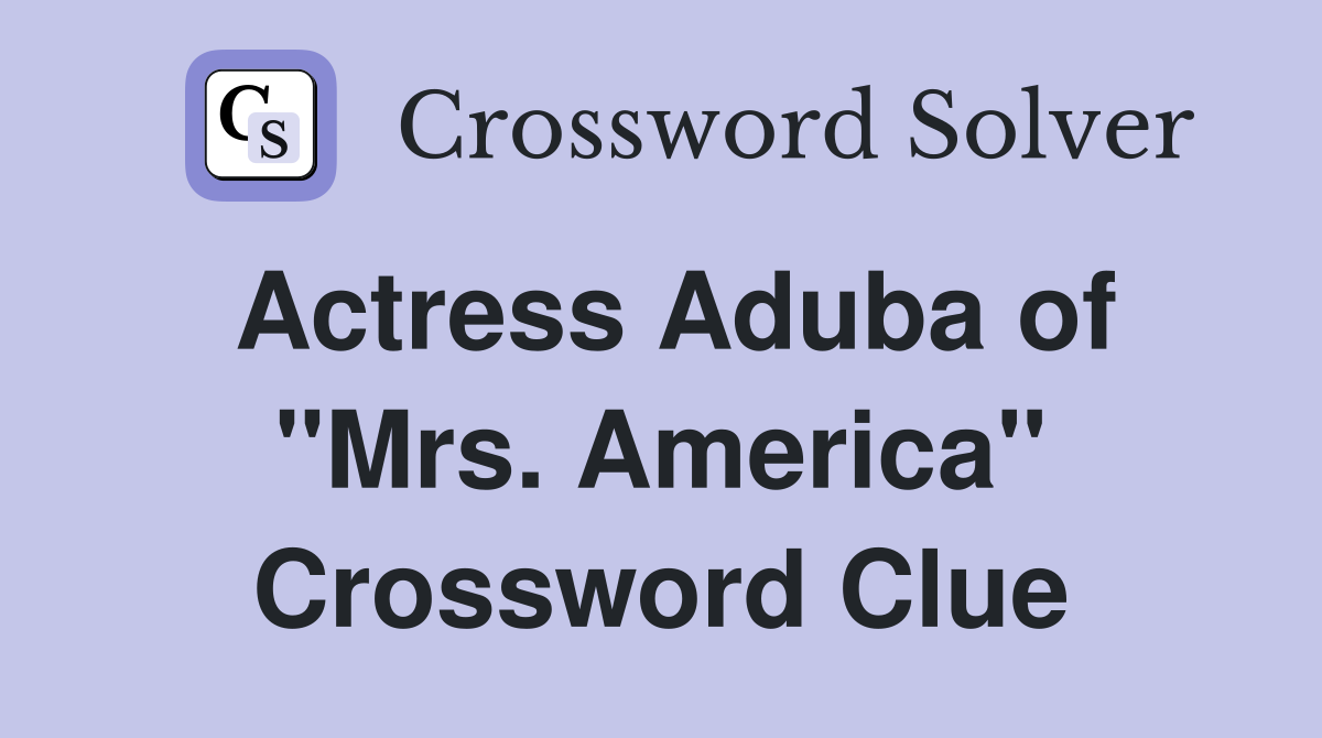 Actress Aduba of "Mrs. America" Crossword Clue