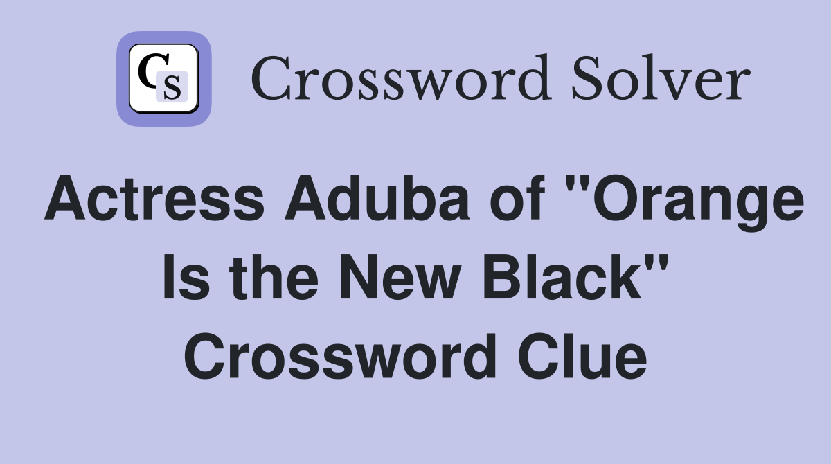 Actress Aduba of "Orange Is the New Black" Crossword Clue