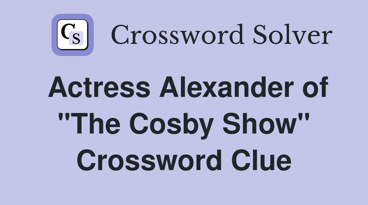 Actress Alexander of "The Cosby Show" Crossword Clue