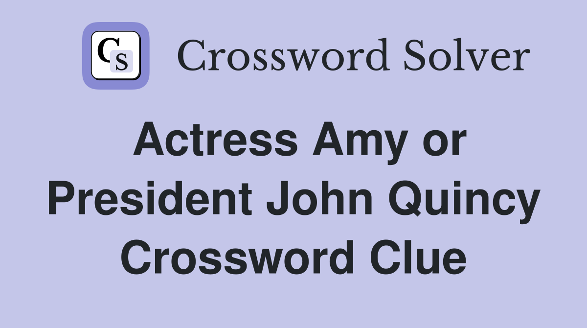 Actress Amy or President John Quincy Crossword Clue