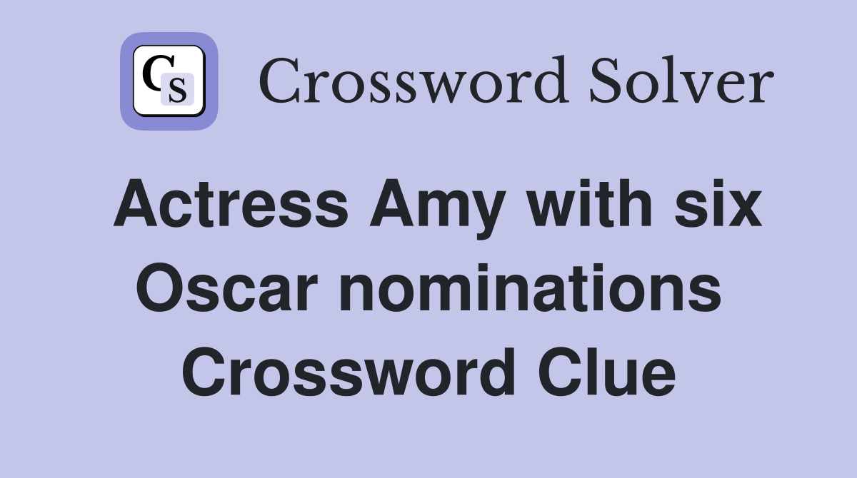Actress Amy with six Oscar nominations Crossword Clue