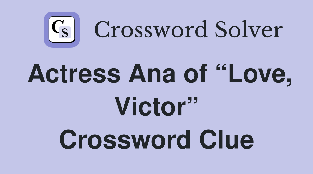 Actress Ana of “Love, Victor” Crossword Clue