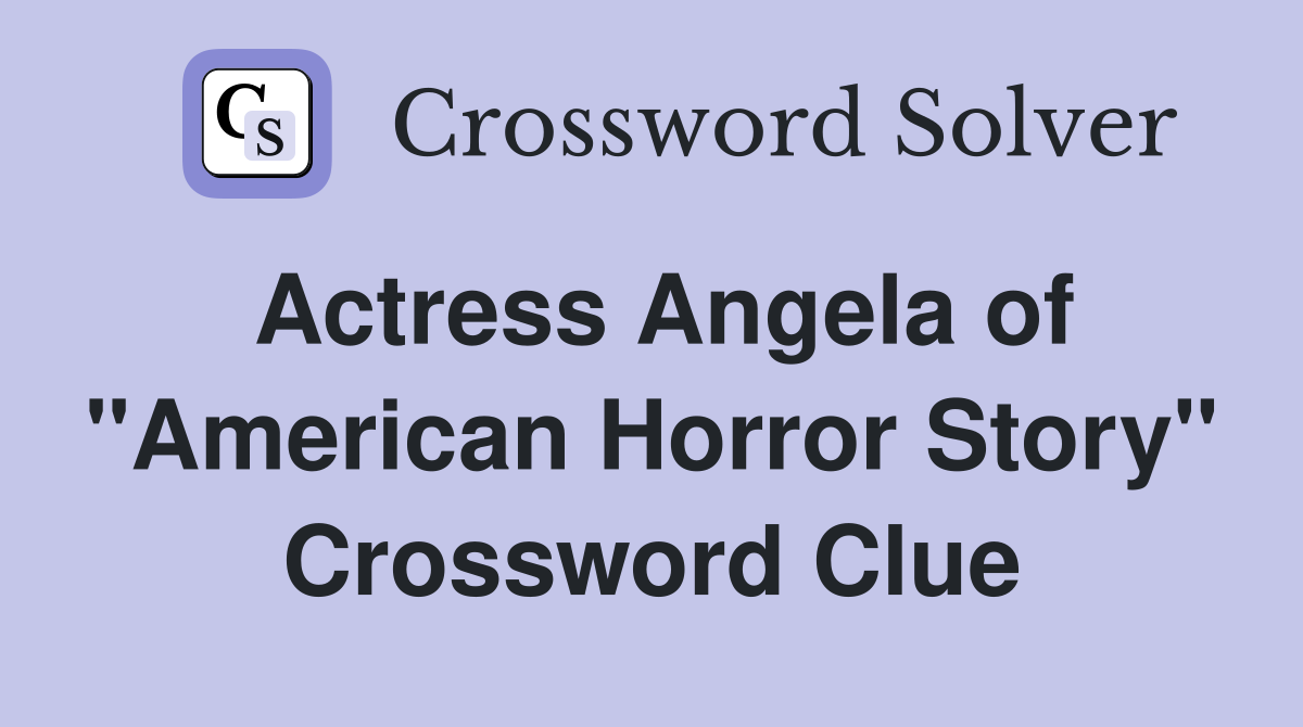 Actress Angela of "American Horror Story" Crossword Clue