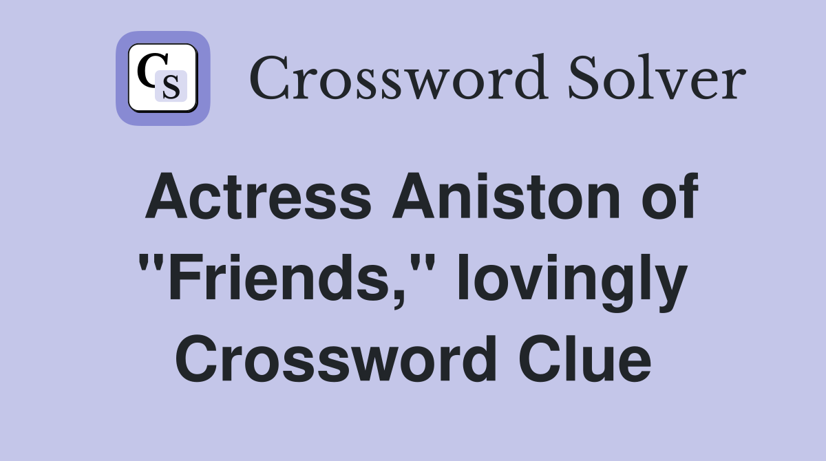 Actress Aniston of "Friends," lovingly Crossword Clue
