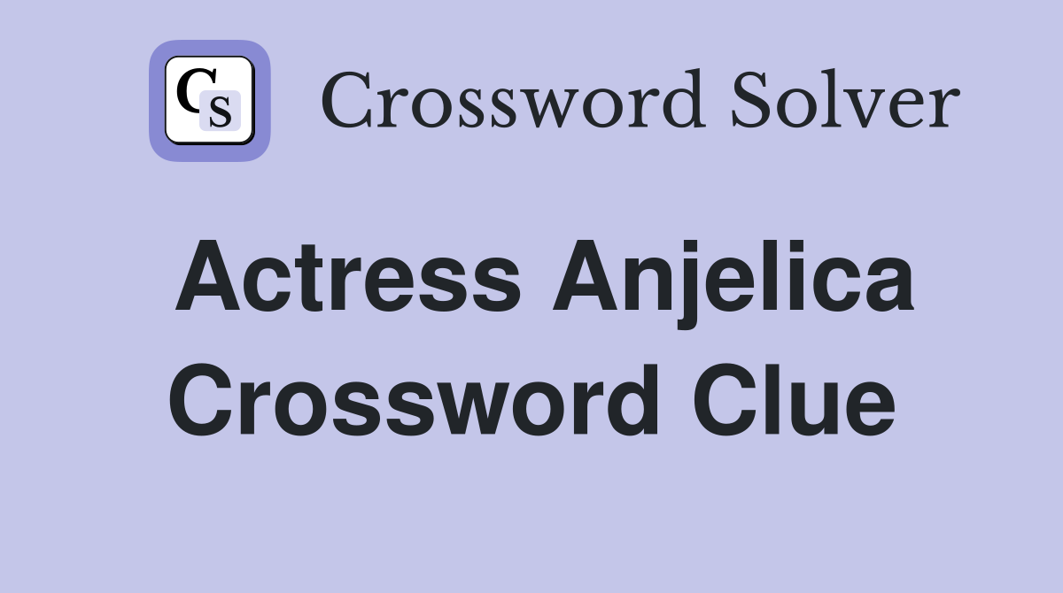 Actress Anjelica Crossword Clue