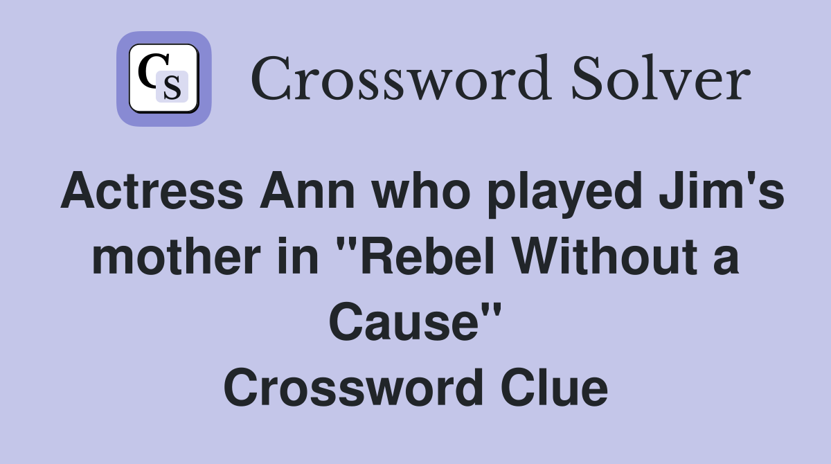 Actress Ann who played Jim's mother in "Rebel Without a Cause" Crossword Clue