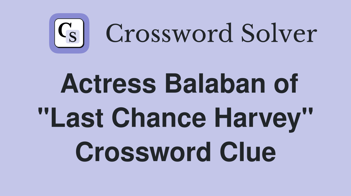 Actress Balaban of "Last Chance Harvey" Crossword Clue