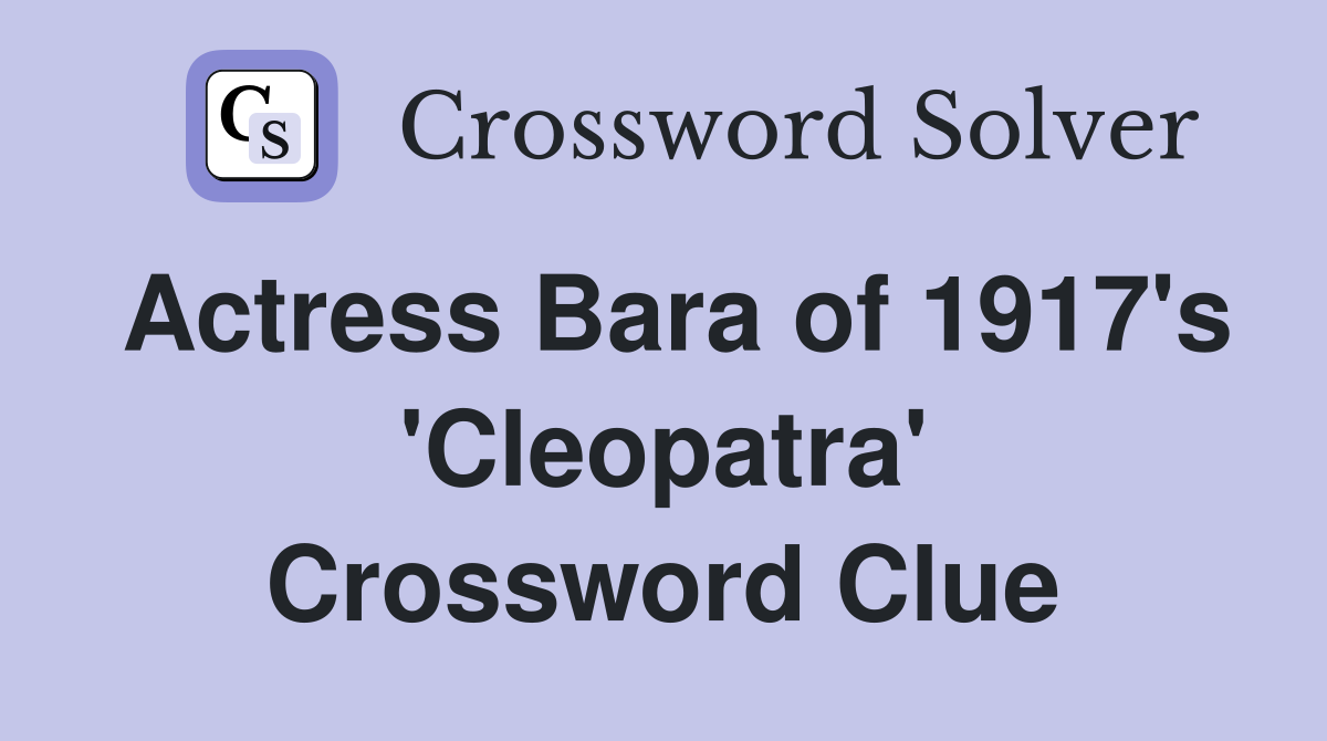 Actress Bara of 1917's 'Cleopatra' Crossword Clue