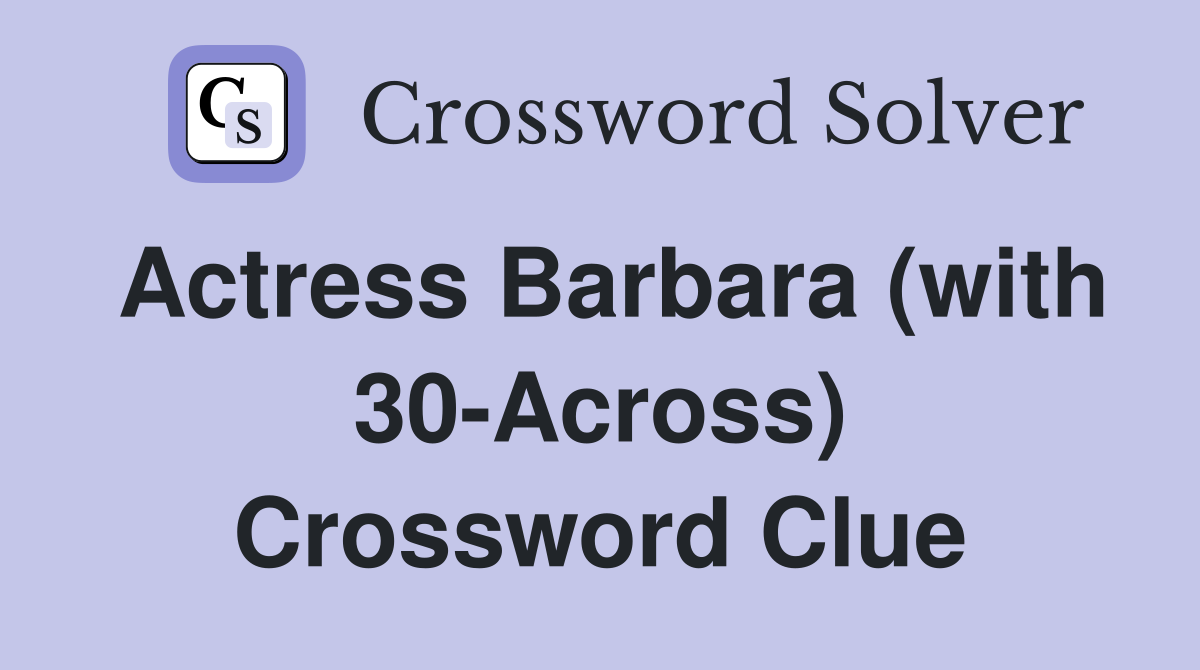 Actress Barbara (with 30-Across) Crossword Clue