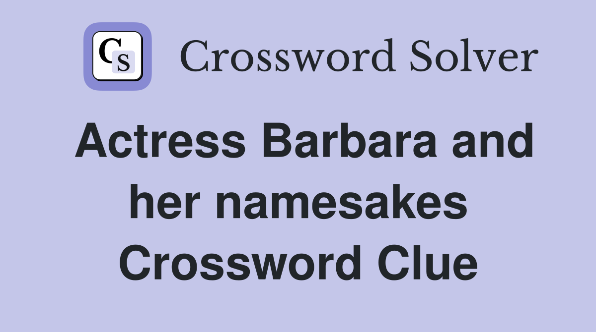 Actress Barbara and her namesakes Crossword Clue
