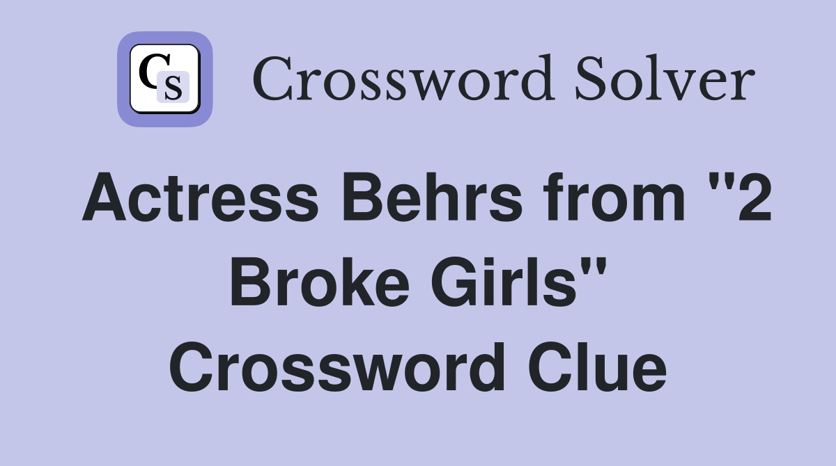 Actress Behrs from "2 Broke Girls" Crossword Clue