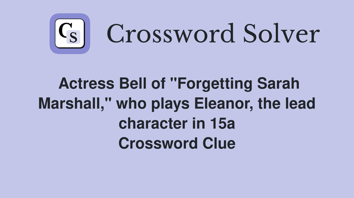 Actress Bell of "Forgetting Sarah Marshall," who plays Eleanor, the lead character in 15a Crossword Clue
