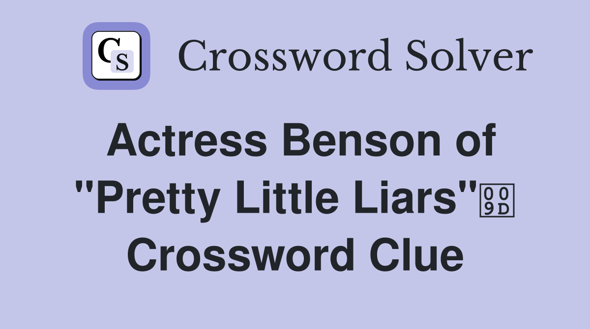 Actress Benson of "Pretty Little Liars" Crossword Clue
